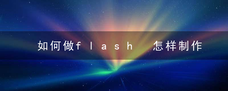 如何做flash 怎样制作flash动画